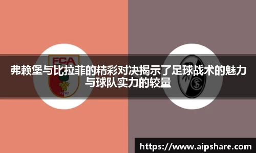 弗赖堡与比拉菲的精彩对决揭示了足球战术的魅力与球队实力的较量