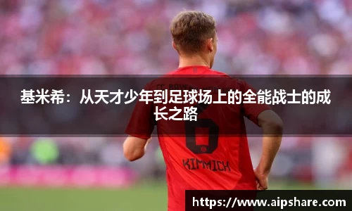 基米希：从天才少年到足球场上的全能战士的成长之路